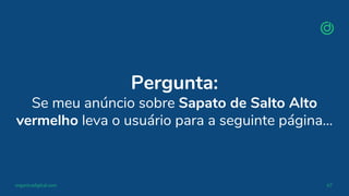 organicadigital.com 67
Pergunta:
Se meu anúncio sobre Sapato de Salto Alto
vermelho leva o usuário para a seguinte página...
 