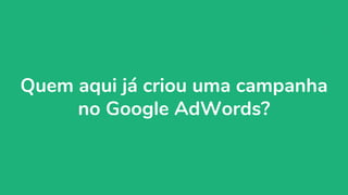 organicadigital.com 7
Quem aqui já criou uma campanha
no Google AdWords?
 