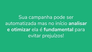 organicadigital.com 75
Sua campanha pode ser
automatizada mas no início analisar
e otimizar ela é fundamental para
evitar prejuízos!
 