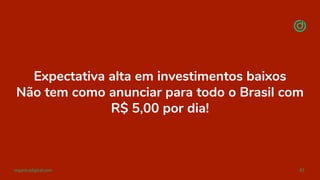 organicadigital.com 81
Expectativa alta em investimentos baixos
Não tem como anunciar para todo o Brasil com
R$ 5,00 por dia!
 