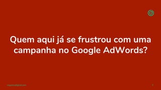 organicadigital.com 9
Quem aqui já se frustrou com uma
campanha no Google AdWords?
 