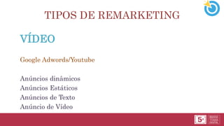 TIPOS DE REMARKETING
VÍDEO
Google Adwords/Youtube
Anúncios dinâmicos
Anúncios Estáticos
Anúncios de Texto
Anúncio de Vídeo
 