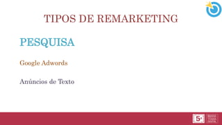 TIPOS DE REMARKETING
PESQUISA
Google Adwords
Anúncios de Texto
 