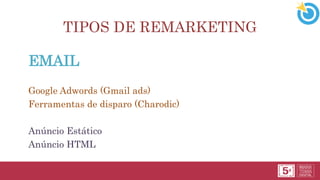 TIPOS DE REMARKETING
EMAIL
Google Adwords (Gmail ads)
Ferramentas de disparo (Charodic)
Anúncio Estático
Anúncio HTML
 