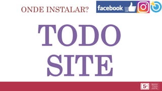 ONDE INSTALAR?
TODO
SITE
 