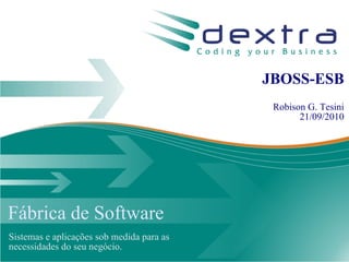 JBOSS-ESB
                                                   Robison G. Tesini
                                                         21/09/2010
                                           d




Fábrica de Software
Sistemas e aplicações sob medida para as
necessidades do seu negócio.                   www.dextra.com.br
 