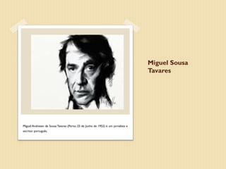 Miguel Sousa
                                                                                  Tavares




Miguel Andresen de Sousa Tavares (Porto, 25 de Junho de 1952) é um jornalista e
escritor português.
 