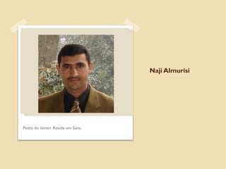 Naji Almurisi




Poeta do Iémen. Reside em Sana.
 