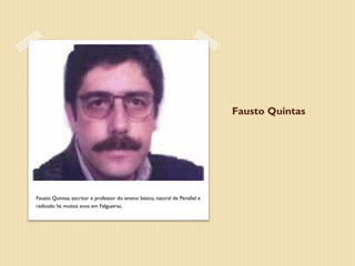 Fausto Quintas




Fausto Quintas, escritor e professor do ensino básico, natural de Penafiel e
radicado há muitos anos em Felgueiras.
 