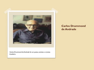 Carlos Drummond
                                                               de Andrade




Carlos Drummond de Andrade foi um poeta, contista e cronista
brasileiro.
 