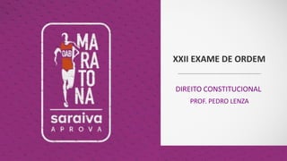 XXII EXAME DE ORDEM
DIREITO CONSTITUCIONAL
PROF. PEDRO LENZA
 