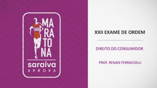 XXII EXAME DE ORDEM
DIREITO DO CONSUMIDOR
PROF. RENAN FERRACIOLLI
 