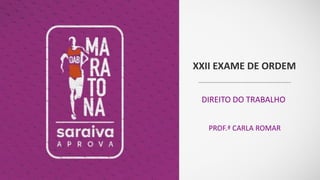 XXII EXAME DE ORDEM
DIREITO DO TRABALHO
PROF.ª CARLA ROMAR
 