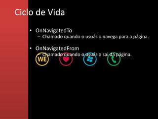 Ciclo de Vida
   • OnNavigatedTo
     – Chamado quando o usuário navega para a página.

   • OnNavigatedFrom
     – Chamado quando o usuário sai da página.
 