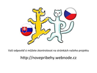 Vaši odpověď si můžete zkontrolovat na stránkách našeho projektu http://novepribehy.webnode.cz 