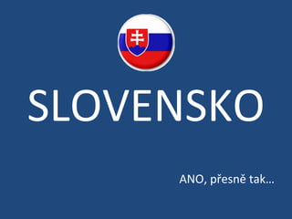 SLOVENSKO ANO, přesně tak… 