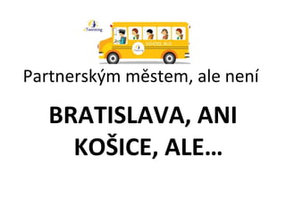 Partnerským městem, ale není  BRATISLAVA, ANI KOŠICE, ALE… 