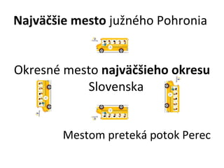 Najväčšie mesto  južného Pohronia Okresné mesto  najväčšieho okresu  Slovenska Mestom preteká potok Perec 