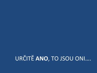 URČITĚ  ANO , TO JSOU ONI…. 