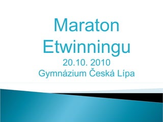 Maraton
Etwinningu
20.10. 2010
Gymnázium Česká Lípa
 