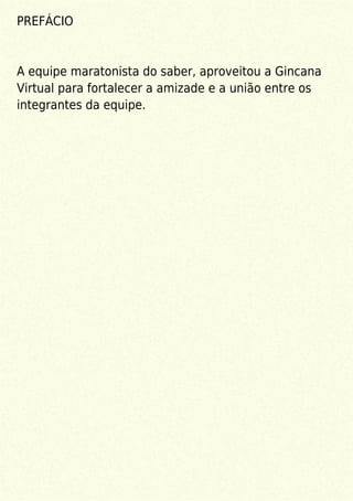PREFÁCIO
A equipe maratonista do saber, aproveitou a Gincana
Virtual para fortalecer a amizade e a união entre os
integrantes da equipe.
 