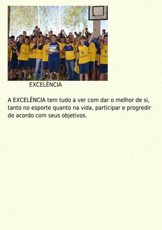 EXCELÊNCIA
A EXCELÊNCIA tem tudo a ver com dar o melhor de si,
tanto no esporte quanto na vida, participar e progredir
de acordo com seus objetivos.
 