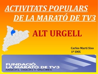 ACTIVITATS POPULARS
DE LA MARATÓ DE TV3
Carlos Marti Siso
1º SMX
ALT URGELL
 