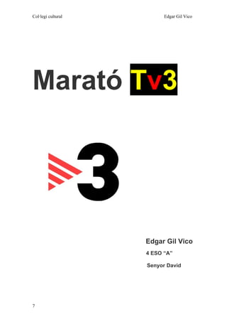 Col·legi cultural         Edgar Gil Vico




Marató Tv3




                    Edgar Gil Vico
                    4 ESO “A”

                    Senyor David




7
 