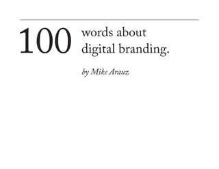 100   words about
      digital branding.
      by Mike Arauz
 