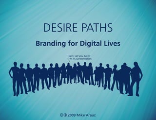 desire paths
Branding for Digital Lives
          Can I call you back?
          I’m in a presentation.




         2009 Mike Arauz
 