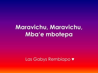 Maravichu, Maravichu,
  Mba‘e mbotepa



   Las Gabys Rembiapo ♥
 