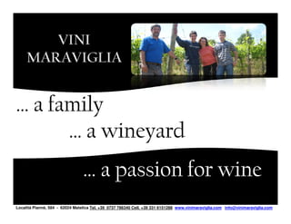 … a family
      … a wineyard
                                 … a passion for wine
Località Piannè, 584 - 62024 Matelica Tel. +39 0737 786340 Cell. +39 331 6151288 www.vinimaraviglia.com info@vinimaraviglia.com
 