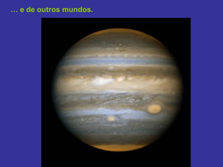 … e de outros mundos.
 