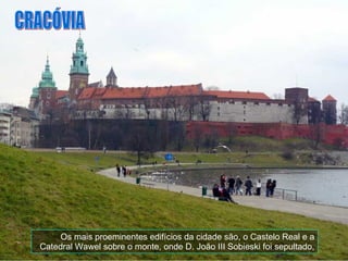 Os mais proeminentes edifícios da cidade são, o Castelo Real e a Catedral Wawel sobre o monte, onde D. João III Sobieski foi sepultado, CRACÓVIA 