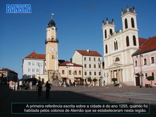 A primeira referência escrita sobre a cidade é do ano 1255, quando foi habitada pelos colonos de Alemão que se estabeleceram nesta região.  BANSKA 