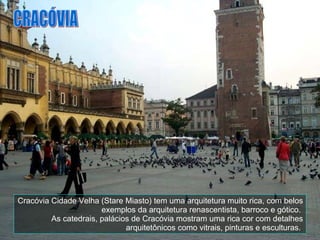 Cracóvia Cidade Velha (Stare Miasto) tem uma arquitetura muito rica, com belos exemplos da arquitetura renascentista, barroco e gótico.  As catedrais, palácios de Cracóvia mostram uma rica cor com detalhes arquitetônicos como vitrais, pinturas e esculturas.  CRACÓVIA 