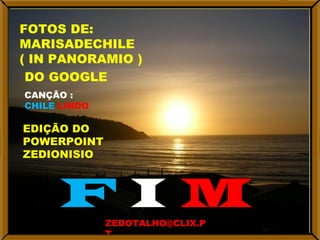 FOTOS DE: MARISADECHILE ( IN PANORAMIO ) CANÇÃO : CHILE  LINDO EDIÇÃO DO POWERPOINT ZEDIONISIO F  I  M [email_address] DO GOOGLE 