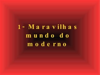 1- Maravilhas mundo do moderno   
