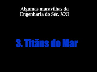 3. Titãns do Mar   Algumas maravilhas da Engenharia do Séc. XXI 
