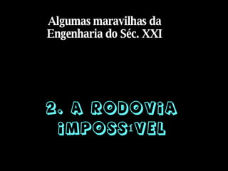 2. A Rodovia Impossível Algumas maravilhas da Engenharia do Séc. XXI 