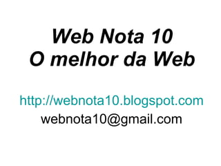 http://webnota10.blogspot.com [email_address] Web Nota 10 O melhor da Web 