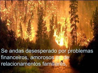 Se andas desesperado por problemas financeiros, amorosos ou de relacionamentos familiares,  