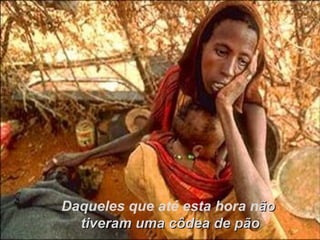 Daqueles que até esta hora n ão  tiveram uma côdea de pão 