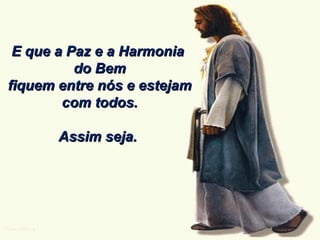 E que a Paz e a Harmonia do Bem fiquem entre nós e estejam com todos. Assim seja. 