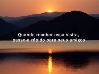 Quando receber essa visita, 
passe-a rápido para seus amigos 
 