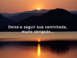 Deixe-a seguir sua caminhada, 
muito obrigado... 
 