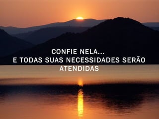CONFIE NELA... 
E TODAS SUAS NECESSIDADES SERÃO 
ATENDIDAS 
 