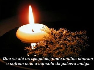 Que vá até os hospitais, onde muitos choram e sofrem sem o consolo da palavra amiga. 