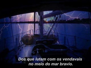 Dos que lutam com os vendavais no meio do mar bravio. 