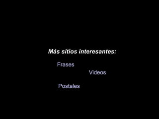 Frases
Videos
Postales
Más sitios interesantes:
 